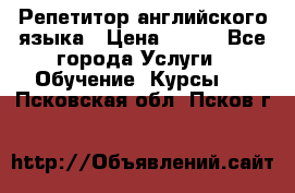 Репетитор английского языка › Цена ­ 350 - Все города Услуги » Обучение. Курсы   . Псковская обл.,Псков г.